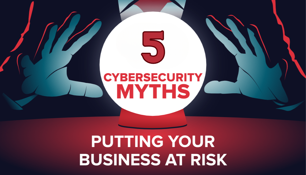 5 Cybersecurity Myths putting your Business at Risk